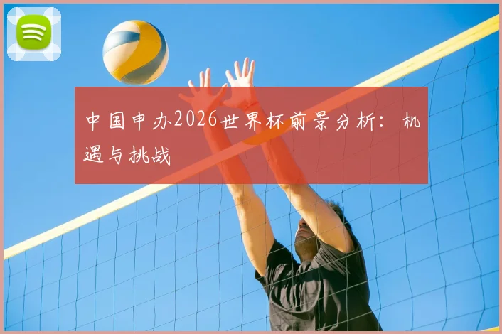 中国申办2026世界杯前景分析：机遇与挑战