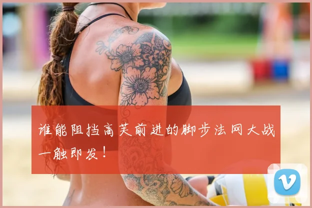 谁能阻挡高芙前进的脚步法网大战一触即发！