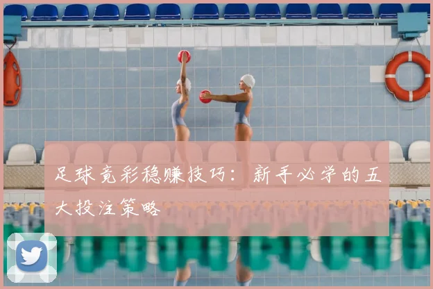 足球竟彩稳赚技巧：新手必学的五大投注策略