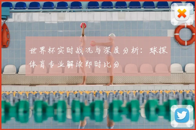 世界杯实时战况与深度分析：球探体育专业解读即时比分