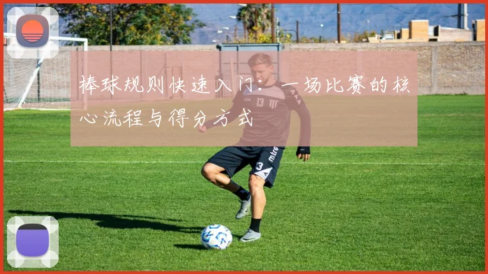 棒球规则快速入门：一场比赛的核心流程与得分方式