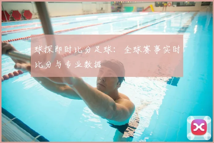 球探即时比分足球:全球赛事实时比分与专业数据