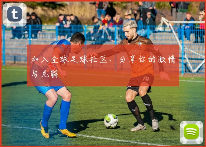 加入全球足球社区，分享你的激情与见解