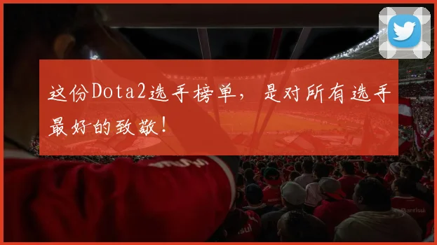 这份Dota2选手榜单，是对所有选手最好的致敬！